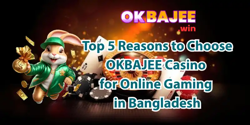 Top 5 Reasons to Choose OKBAJEE Casino for Online Gaming in Bangladesh